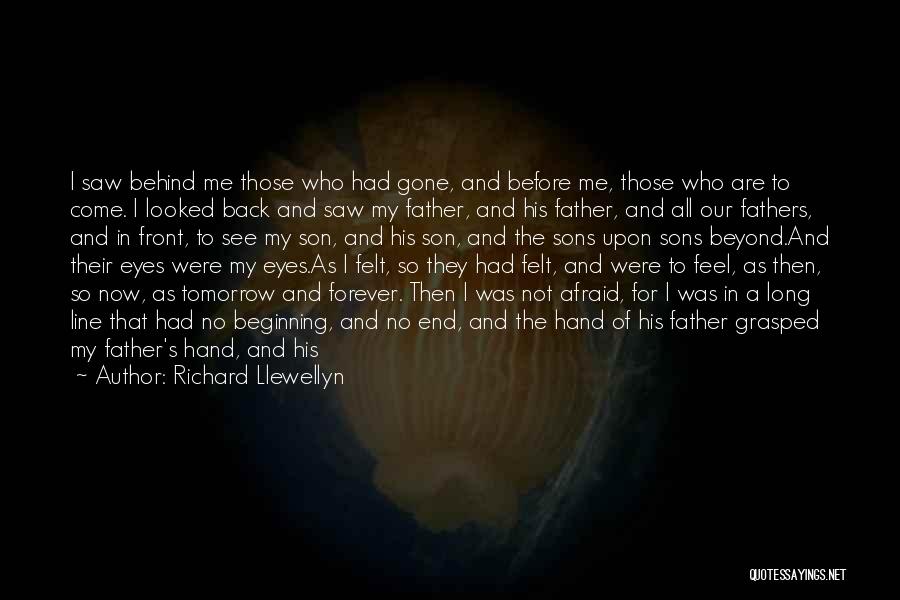 Richard Llewellyn Quotes: I Saw Behind Me Those Who Had Gone, And Before Me, Those Who Are To Come. I Looked Back And