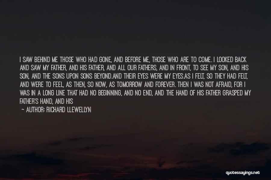 Richard Llewellyn Quotes: I Saw Behind Me Those Who Had Gone, And Before Me, Those Who Are To Come. I Looked Back And