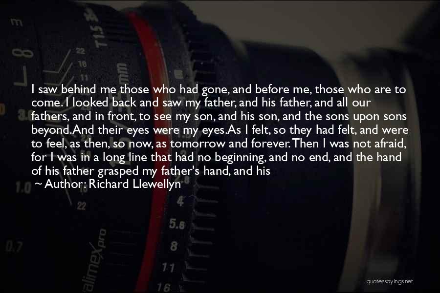 Richard Llewellyn Quotes: I Saw Behind Me Those Who Had Gone, And Before Me, Those Who Are To Come. I Looked Back And