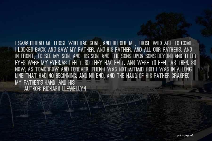 Richard Llewellyn Quotes: I Saw Behind Me Those Who Had Gone, And Before Me, Those Who Are To Come. I Looked Back And