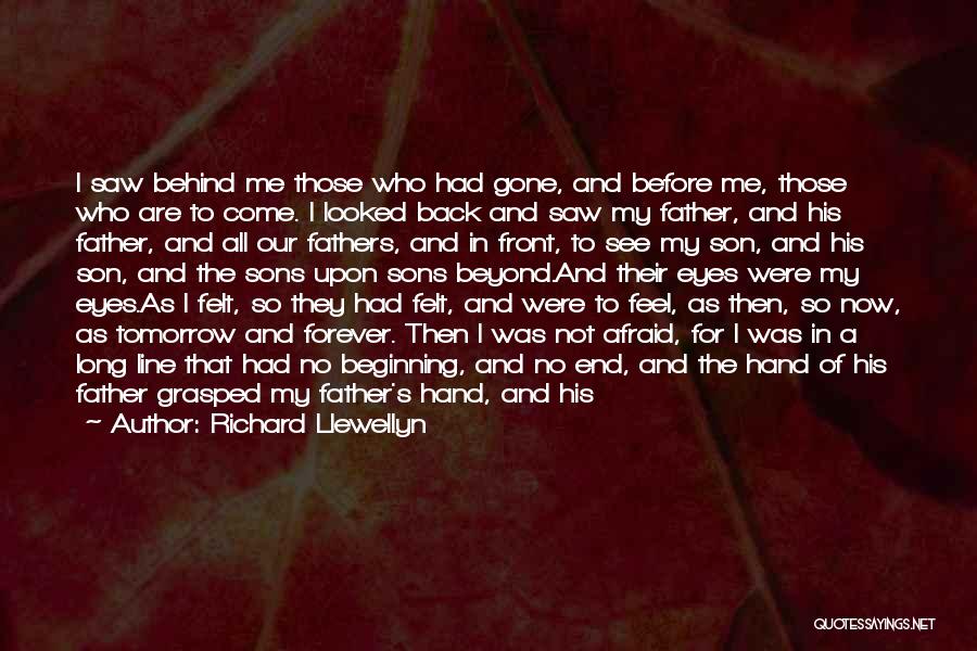 Richard Llewellyn Quotes: I Saw Behind Me Those Who Had Gone, And Before Me, Those Who Are To Come. I Looked Back And