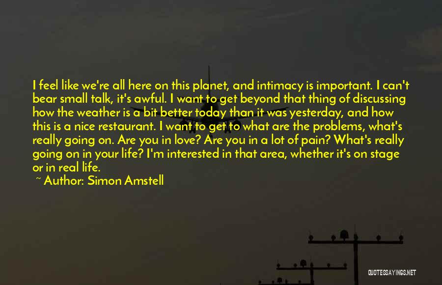 Simon Amstell Quotes: I Feel Like We're All Here On This Planet, And Intimacy Is Important. I Can't Bear Small Talk, It's Awful.