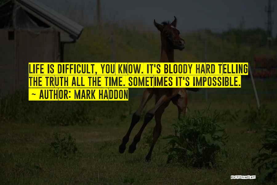 Mark Haddon Quotes: Life Is Difficult, You Know. It's Bloody Hard Telling The Truth All The Time. Sometimes It's Impossible.