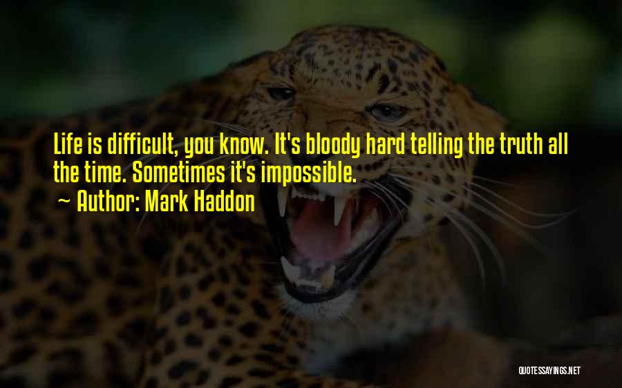 Mark Haddon Quotes: Life Is Difficult, You Know. It's Bloody Hard Telling The Truth All The Time. Sometimes It's Impossible.