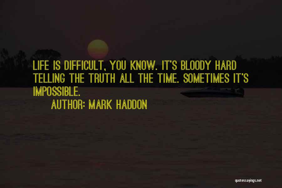 Mark Haddon Quotes: Life Is Difficult, You Know. It's Bloody Hard Telling The Truth All The Time. Sometimes It's Impossible.