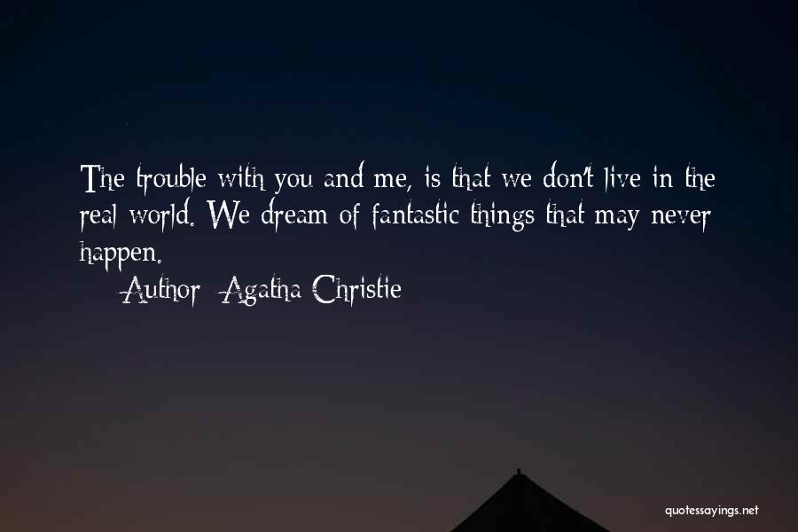 Agatha Christie Quotes: The Trouble With You And Me, Is That We Don't Live In The Real World. We Dream Of Fantastic Things