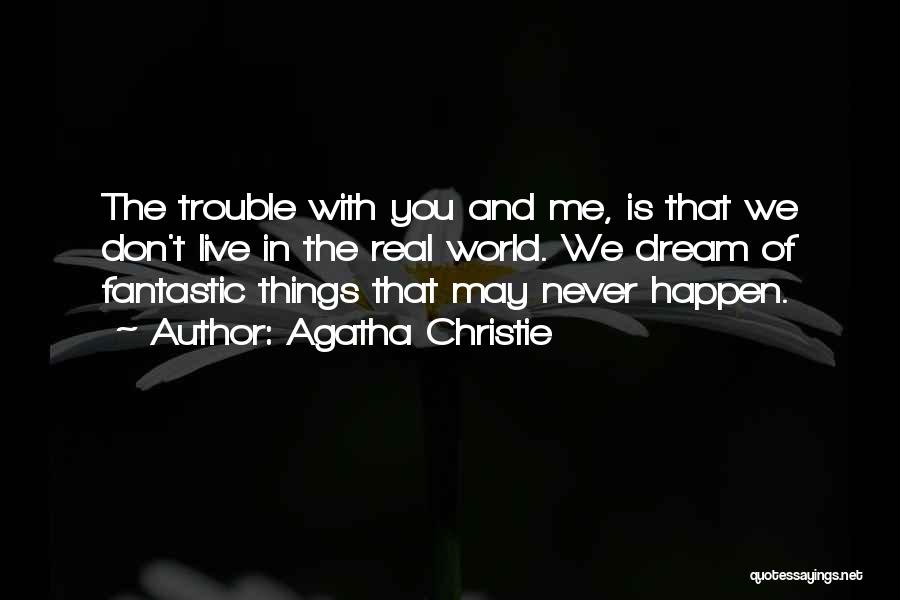 Agatha Christie Quotes: The Trouble With You And Me, Is That We Don't Live In The Real World. We Dream Of Fantastic Things