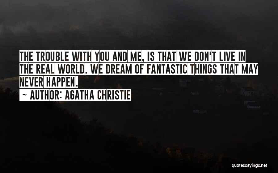 Agatha Christie Quotes: The Trouble With You And Me, Is That We Don't Live In The Real World. We Dream Of Fantastic Things