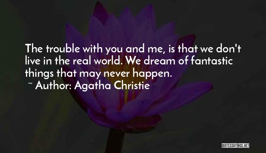 Agatha Christie Quotes: The Trouble With You And Me, Is That We Don't Live In The Real World. We Dream Of Fantastic Things