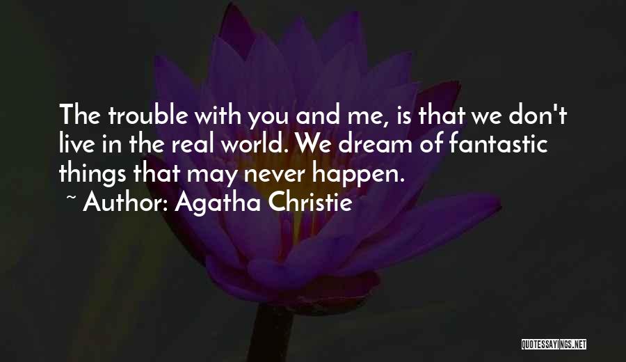 Agatha Christie Quotes: The Trouble With You And Me, Is That We Don't Live In The Real World. We Dream Of Fantastic Things