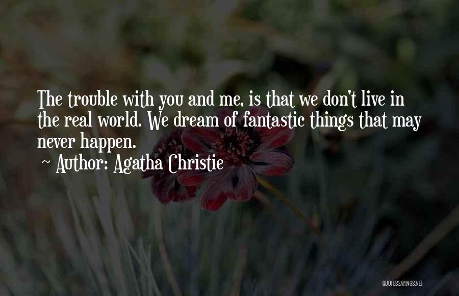 Agatha Christie Quotes: The Trouble With You And Me, Is That We Don't Live In The Real World. We Dream Of Fantastic Things