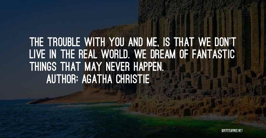 Agatha Christie Quotes: The Trouble With You And Me, Is That We Don't Live In The Real World. We Dream Of Fantastic Things