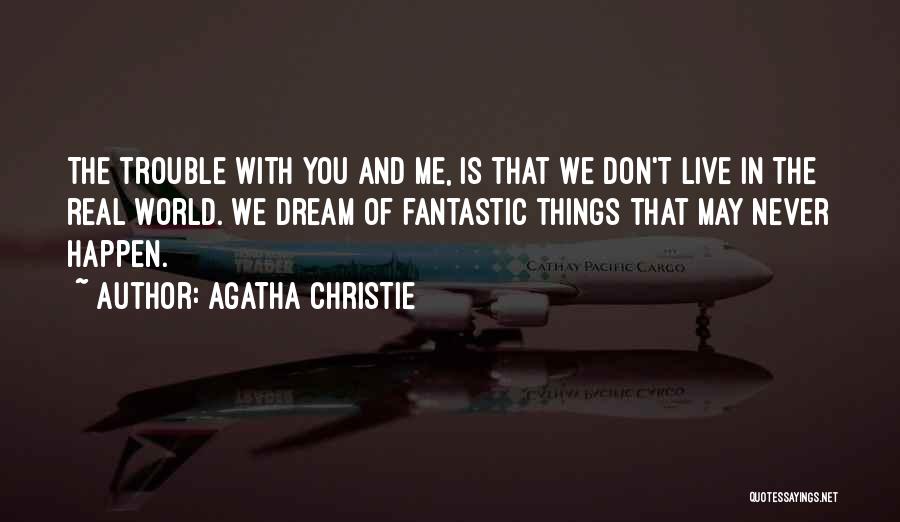 Agatha Christie Quotes: The Trouble With You And Me, Is That We Don't Live In The Real World. We Dream Of Fantastic Things