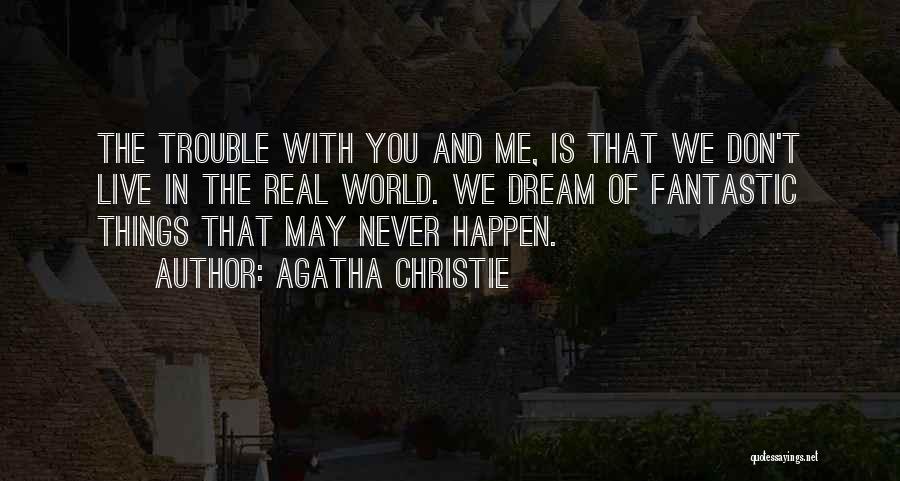 Agatha Christie Quotes: The Trouble With You And Me, Is That We Don't Live In The Real World. We Dream Of Fantastic Things