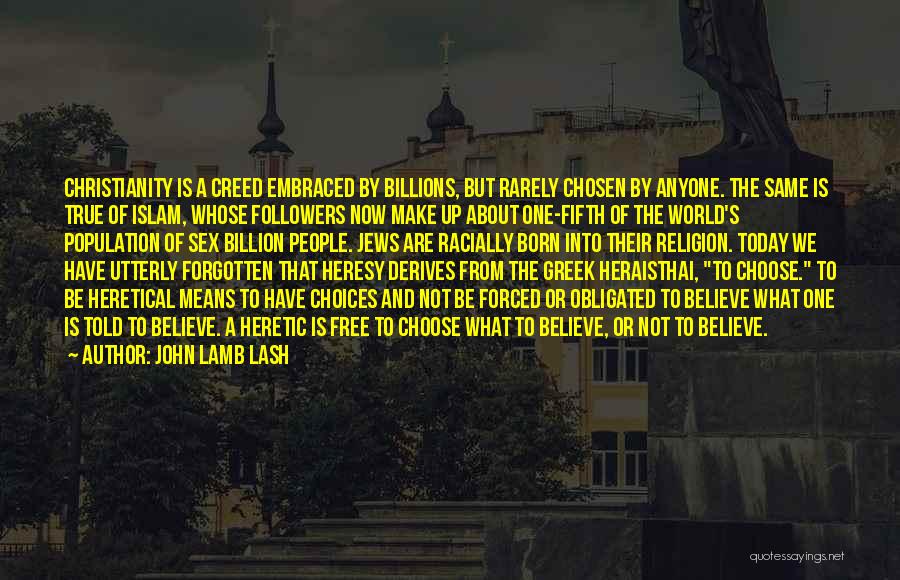 John Lamb Lash Quotes: Christianity Is A Creed Embraced By Billions, But Rarely Chosen By Anyone. The Same Is True Of Islam, Whose Followers