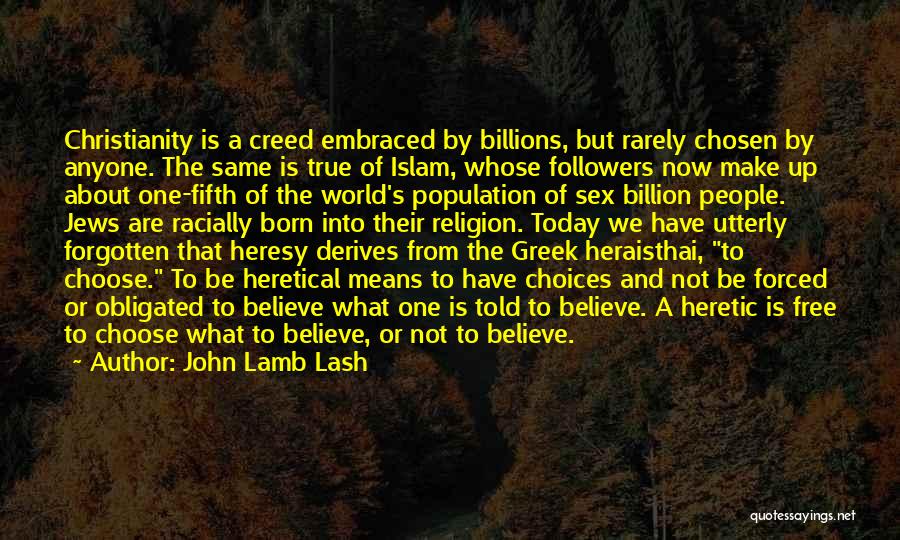 John Lamb Lash Quotes: Christianity Is A Creed Embraced By Billions, But Rarely Chosen By Anyone. The Same Is True Of Islam, Whose Followers