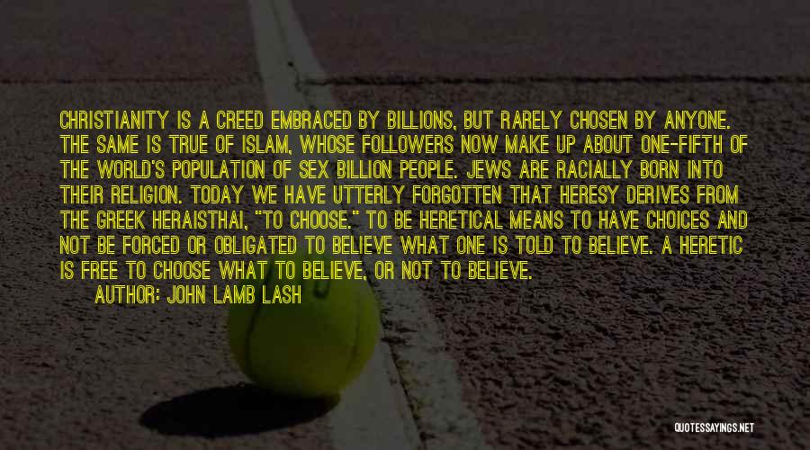 John Lamb Lash Quotes: Christianity Is A Creed Embraced By Billions, But Rarely Chosen By Anyone. The Same Is True Of Islam, Whose Followers