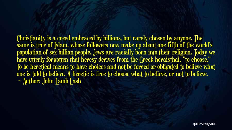 John Lamb Lash Quotes: Christianity Is A Creed Embraced By Billions, But Rarely Chosen By Anyone. The Same Is True Of Islam, Whose Followers
