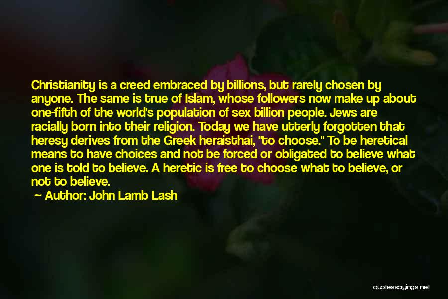 John Lamb Lash Quotes: Christianity Is A Creed Embraced By Billions, But Rarely Chosen By Anyone. The Same Is True Of Islam, Whose Followers