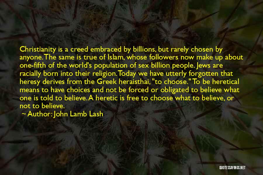 John Lamb Lash Quotes: Christianity Is A Creed Embraced By Billions, But Rarely Chosen By Anyone. The Same Is True Of Islam, Whose Followers