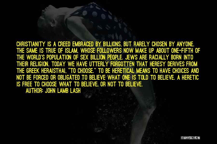 John Lamb Lash Quotes: Christianity Is A Creed Embraced By Billions, But Rarely Chosen By Anyone. The Same Is True Of Islam, Whose Followers