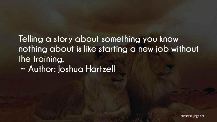 Joshua Hartzell Quotes: Telling A Story About Something You Know Nothing About Is Like Starting A New Job Without The Training.