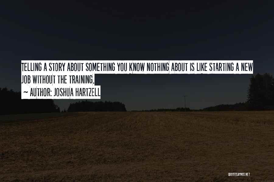 Joshua Hartzell Quotes: Telling A Story About Something You Know Nothing About Is Like Starting A New Job Without The Training.