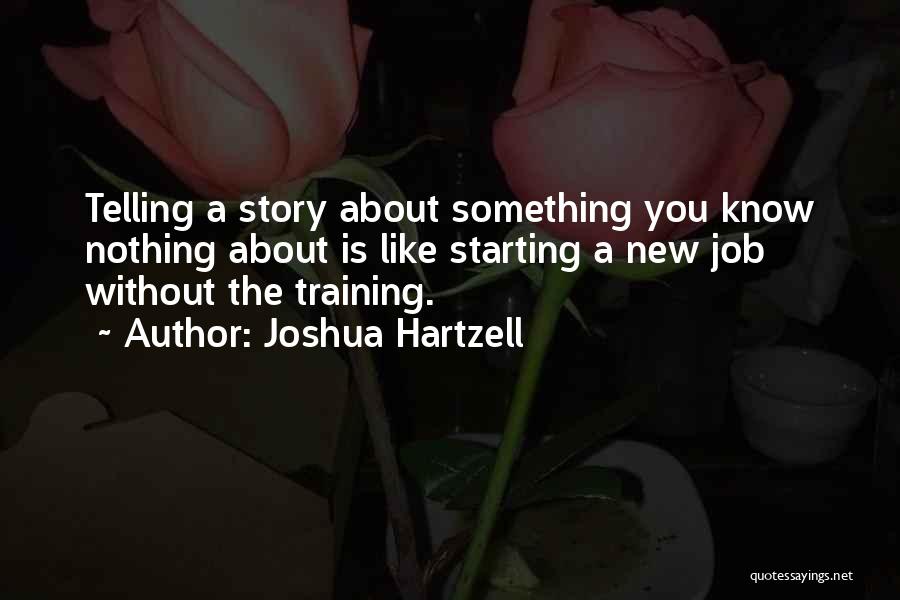 Joshua Hartzell Quotes: Telling A Story About Something You Know Nothing About Is Like Starting A New Job Without The Training.