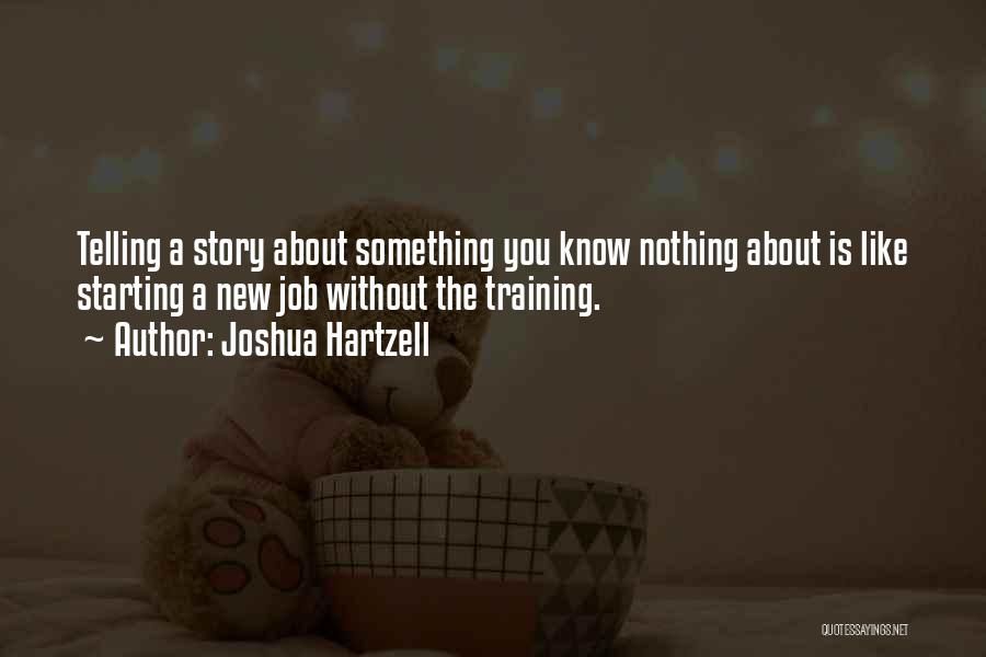 Joshua Hartzell Quotes: Telling A Story About Something You Know Nothing About Is Like Starting A New Job Without The Training.