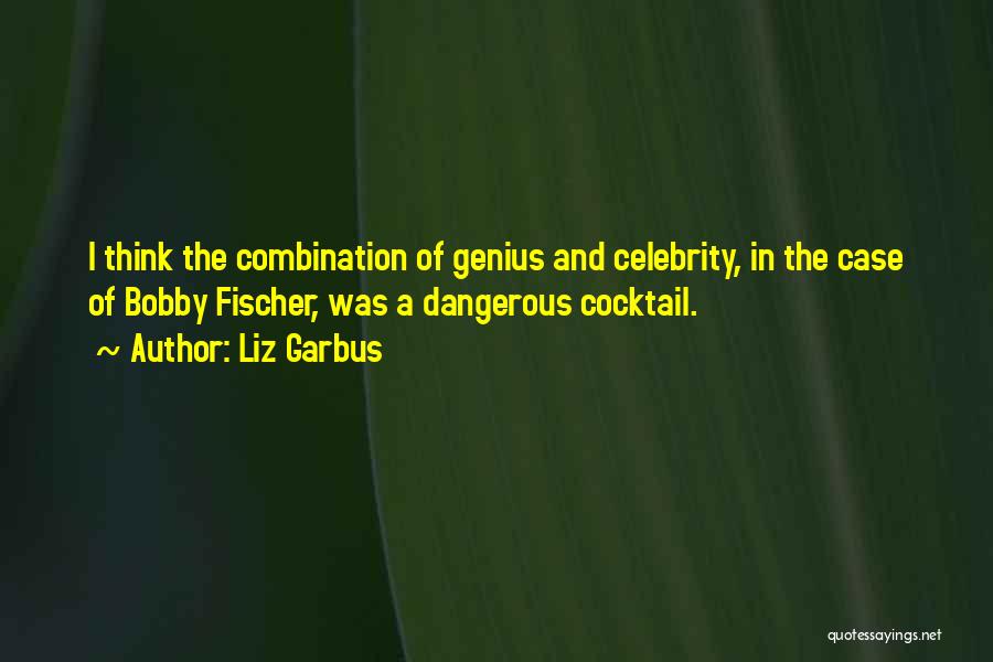 Liz Garbus Quotes: I Think The Combination Of Genius And Celebrity, In The Case Of Bobby Fischer, Was A Dangerous Cocktail.