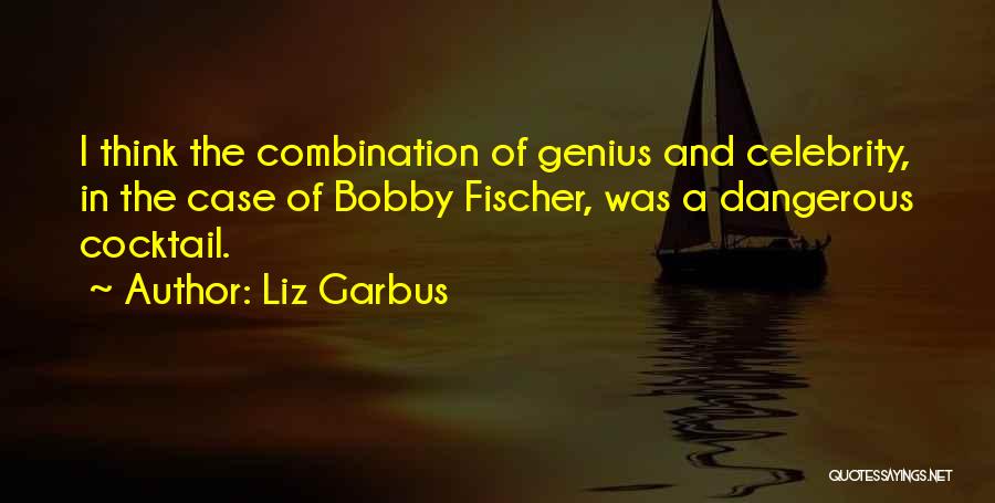 Liz Garbus Quotes: I Think The Combination Of Genius And Celebrity, In The Case Of Bobby Fischer, Was A Dangerous Cocktail.