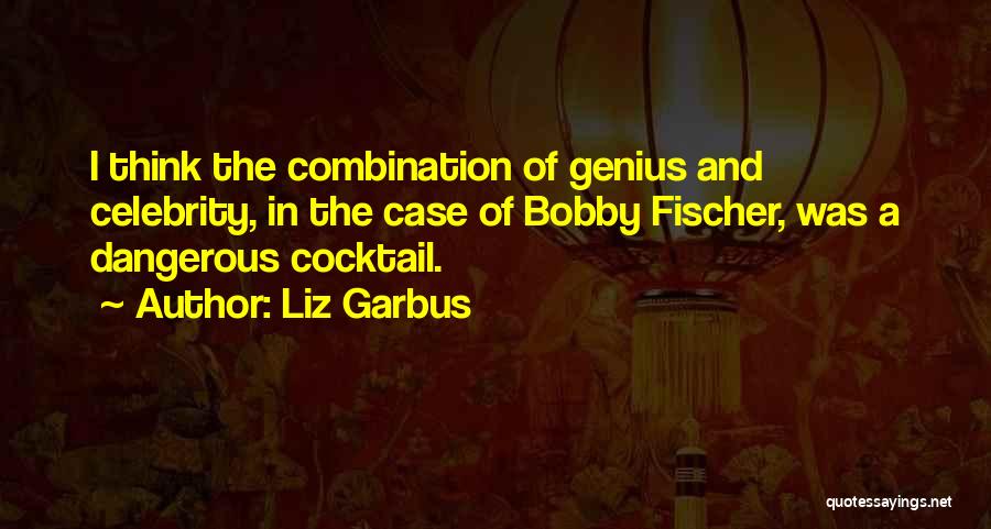 Liz Garbus Quotes: I Think The Combination Of Genius And Celebrity, In The Case Of Bobby Fischer, Was A Dangerous Cocktail.