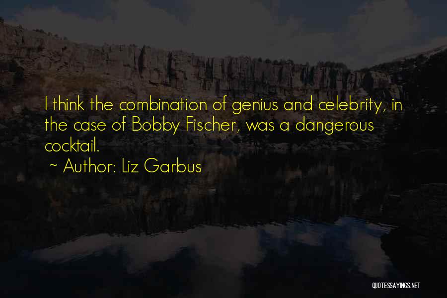 Liz Garbus Quotes: I Think The Combination Of Genius And Celebrity, In The Case Of Bobby Fischer, Was A Dangerous Cocktail.