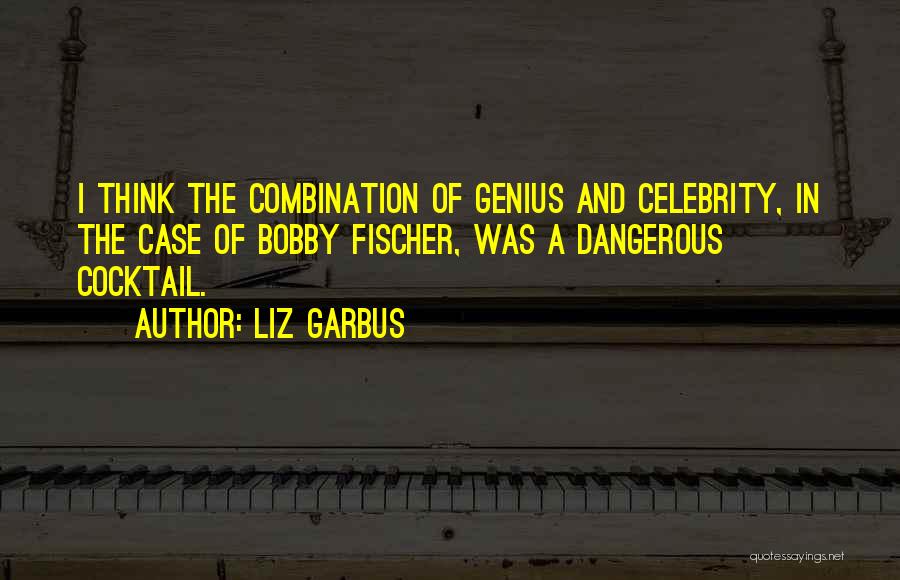 Liz Garbus Quotes: I Think The Combination Of Genius And Celebrity, In The Case Of Bobby Fischer, Was A Dangerous Cocktail.