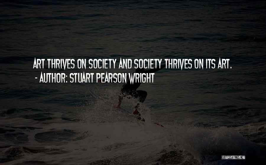 Stuart Pearson Wright Quotes: Art Thrives On Society And Society Thrives On Its Art.