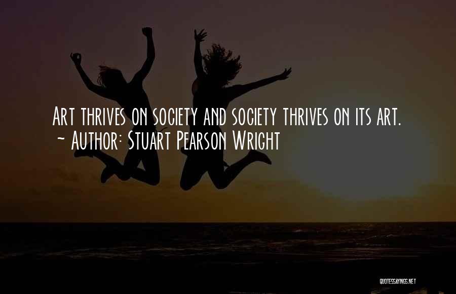 Stuart Pearson Wright Quotes: Art Thrives On Society And Society Thrives On Its Art.