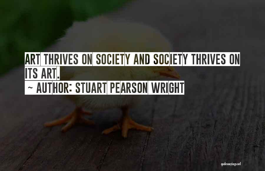 Stuart Pearson Wright Quotes: Art Thrives On Society And Society Thrives On Its Art.