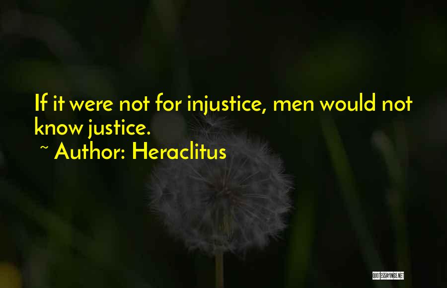 Heraclitus Quotes: If It Were Not For Injustice, Men Would Not Know Justice.