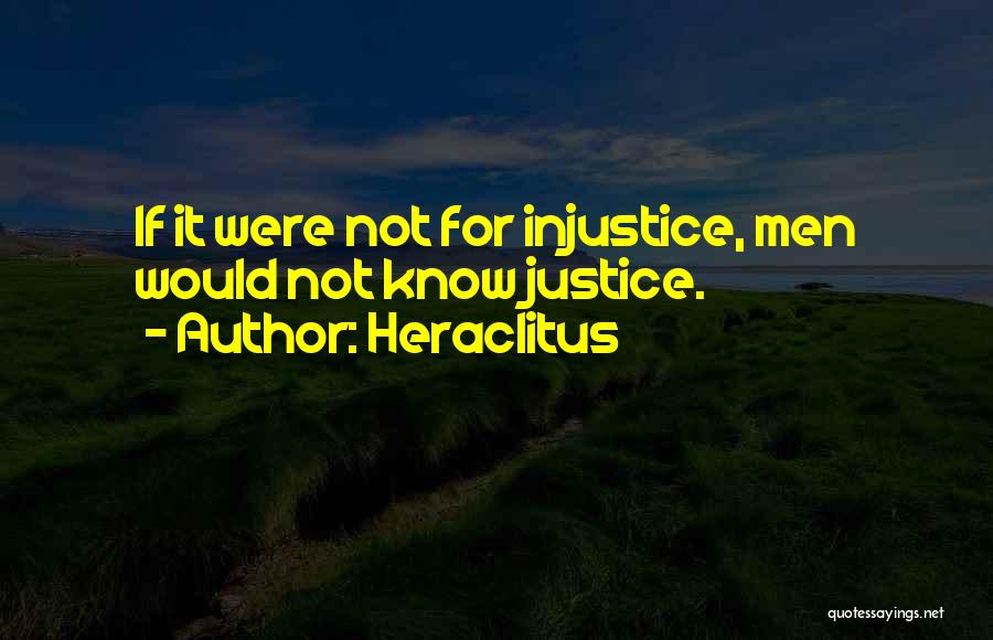 Heraclitus Quotes: If It Were Not For Injustice, Men Would Not Know Justice.