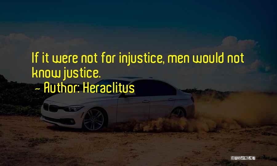 Heraclitus Quotes: If It Were Not For Injustice, Men Would Not Know Justice.