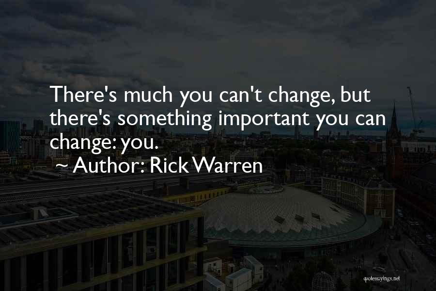 Rick Warren Quotes: There's Much You Can't Change, But There's Something Important You Can Change: You.