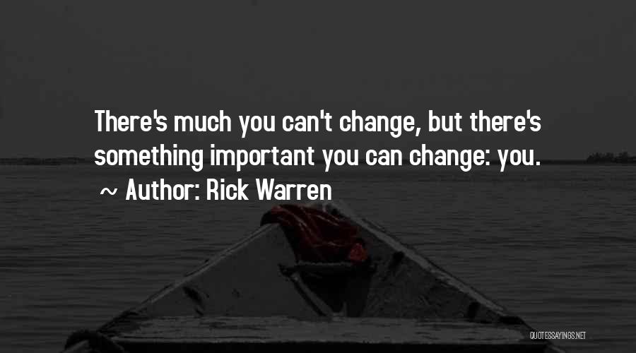 Rick Warren Quotes: There's Much You Can't Change, But There's Something Important You Can Change: You.