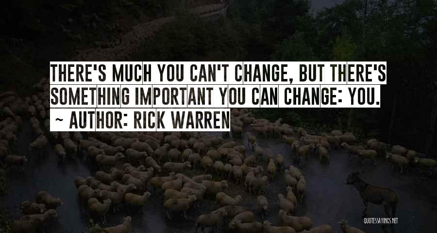 Rick Warren Quotes: There's Much You Can't Change, But There's Something Important You Can Change: You.