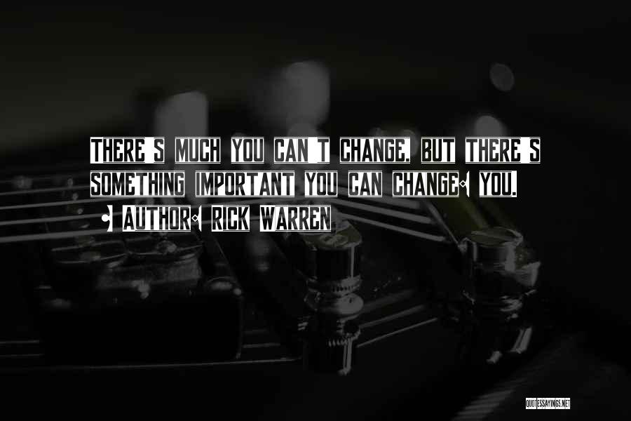 Rick Warren Quotes: There's Much You Can't Change, But There's Something Important You Can Change: You.