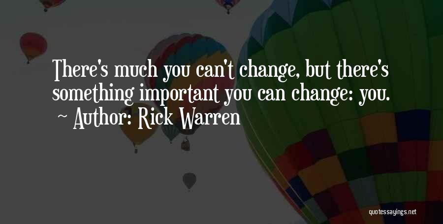 Rick Warren Quotes: There's Much You Can't Change, But There's Something Important You Can Change: You.