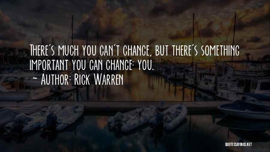 Rick Warren Quotes: There's Much You Can't Change, But There's Something Important You Can Change: You.