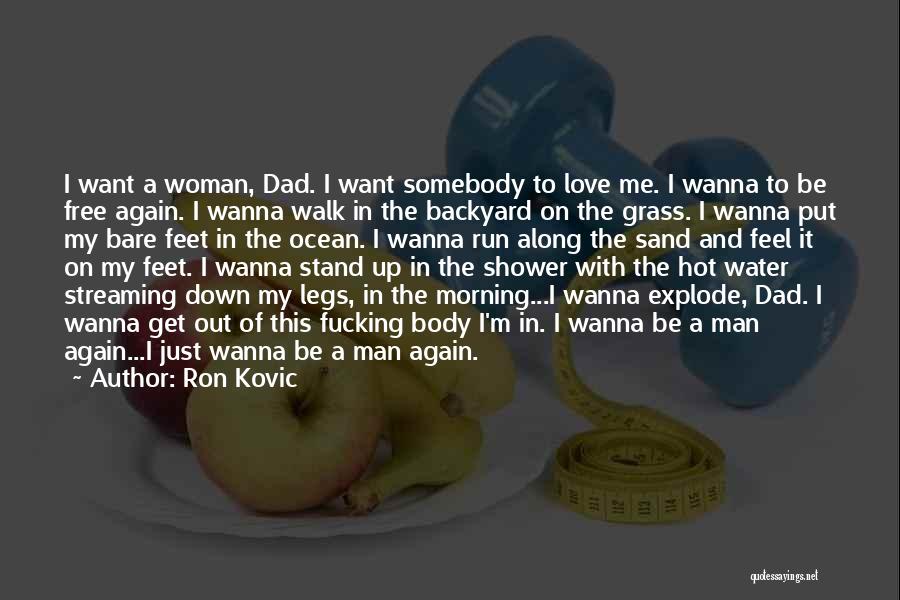 Ron Kovic Quotes: I Want A Woman, Dad. I Want Somebody To Love Me. I Wanna To Be Free Again. I Wanna Walk