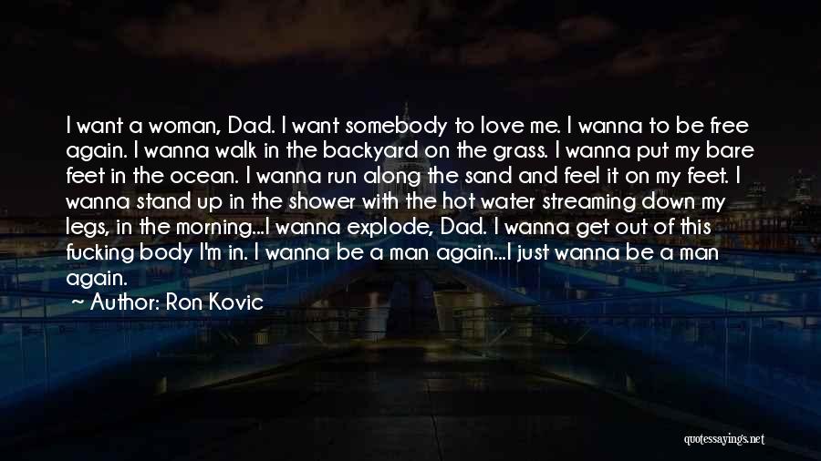 Ron Kovic Quotes: I Want A Woman, Dad. I Want Somebody To Love Me. I Wanna To Be Free Again. I Wanna Walk