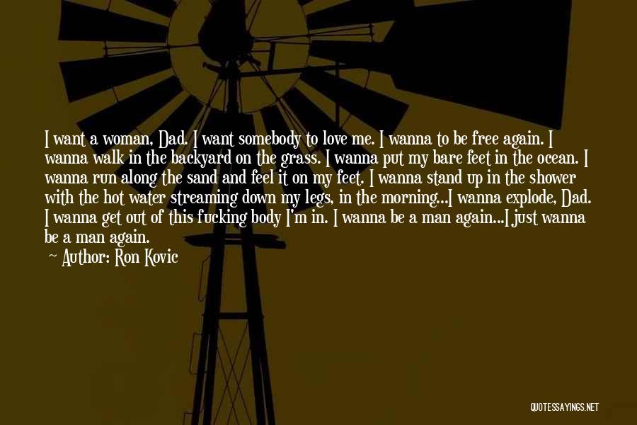 Ron Kovic Quotes: I Want A Woman, Dad. I Want Somebody To Love Me. I Wanna To Be Free Again. I Wanna Walk