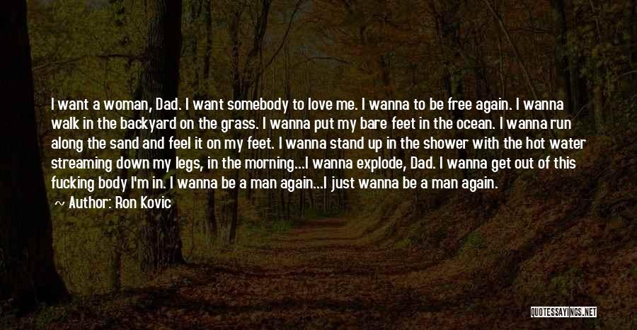 Ron Kovic Quotes: I Want A Woman, Dad. I Want Somebody To Love Me. I Wanna To Be Free Again. I Wanna Walk